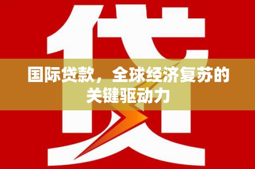 鄯善国际贷款，全球经济复苏的关键驱动力