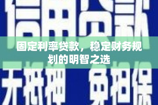 鄯善固定利率贷款，稳定财务规划的明智之选