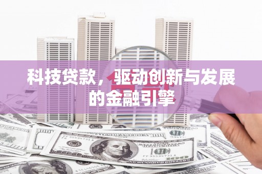 鄯善科技贷款，驱动创新与发展的金融引擎