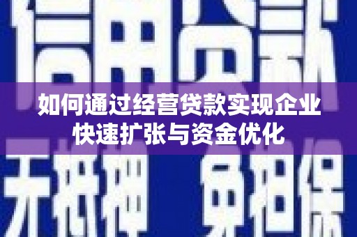 鄯善如何通过经营贷款实现企业快速扩张与资金优化