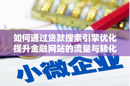 鄯善如何通过贷款搜索引擎优化提升金融网站的流量与转化率