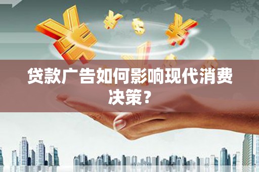 鄯善贷款广告如何影响现代消费决策？