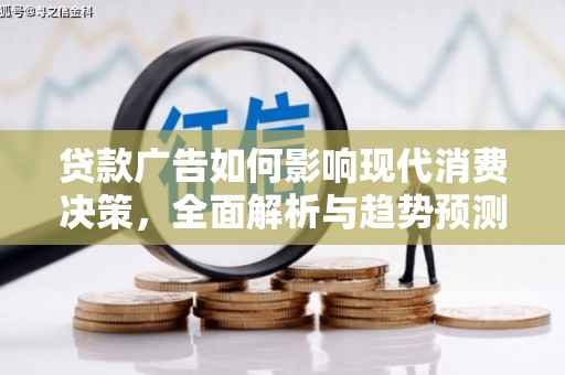 鄯善贷款广告如何影响现代消费决策，全面解析与趋势预测