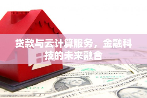 鄯善贷款与云计算服务，金融科技的未来融合