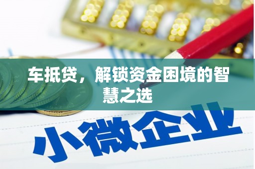 鄯善车抵贷，解锁资金困境的智慧之选