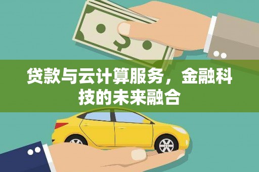 鄯善贷款与云计算服务，金融科技的未来融合