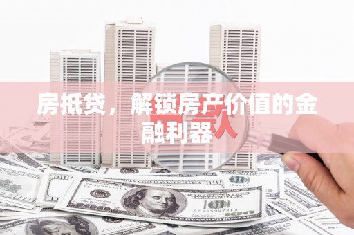 鄯善房抵贷，解锁房产价值的金融利器