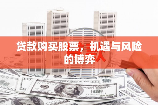 鄯善贷款购买股票，机遇与风险的博弈