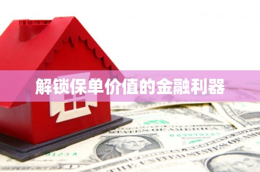 鄯善解锁保单价值的金融利器