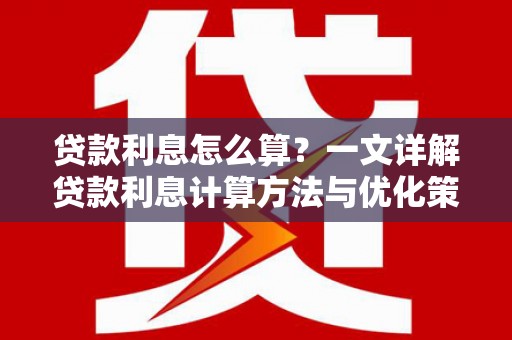 鄯善贷款利息怎么算？一文详解贷款利息计算方法与优化策略