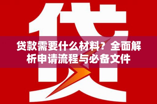 鄯善贷款需要什么材料？全面解析申请流程与必备文件