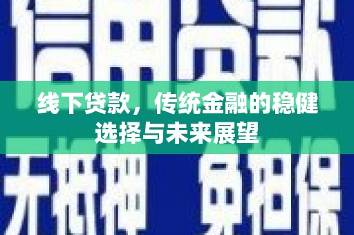 鄯善线下贷款，传统金融的稳健选择与未来展望