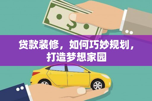鄯善贷款装修，如何巧妙规划，打造梦想家园