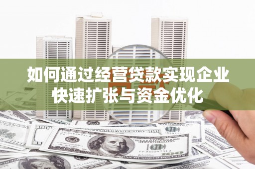 鄯善如何通过经营贷款实现企业快速扩张与资金优化