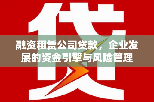 鄯善融资租赁公司贷款，企业发展的资金引擎与风险管理