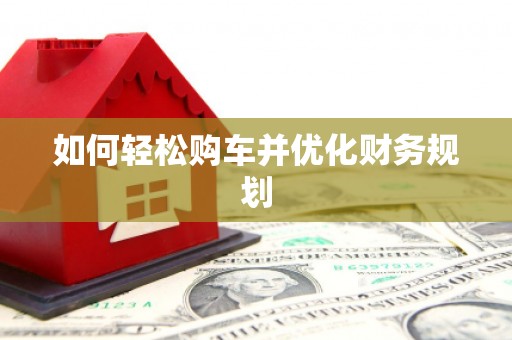 鄯善如何轻松购车并优化财务规划
