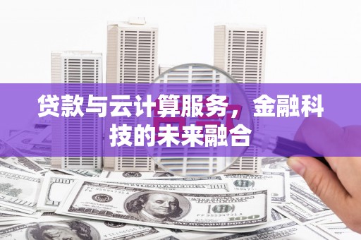 鄯善贷款与云计算服务，金融科技的未来融合