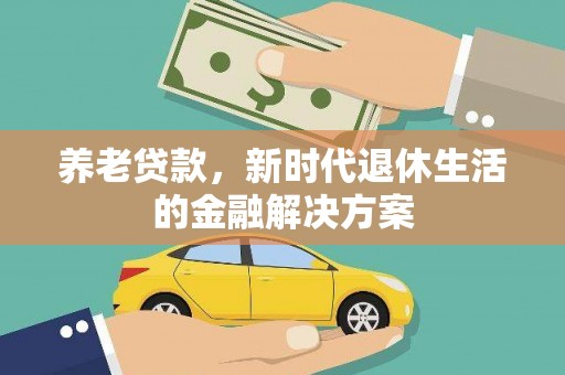 鄯善养老贷款，新时代退休生活的金融解决方案