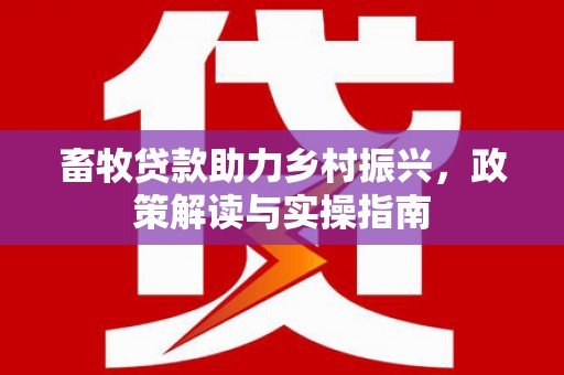 鄯善畜牧贷款助力乡村振兴，政策解读与实操指南