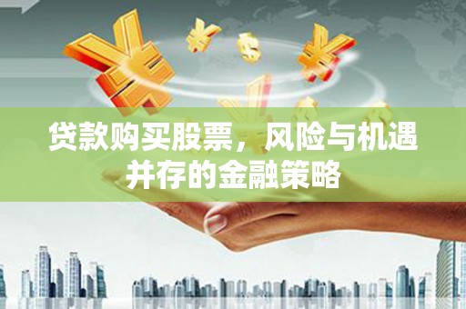 鄯善贷款购买股票，风险与机遇并存的金融策略