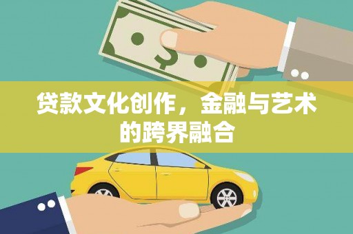 鄯善贷款文化创作，金融与艺术的跨界融合