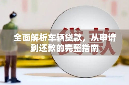 鄯善全面解析车辆贷款，从申请到还款的完整指南
