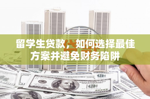 鄯善留学生贷款，如何选择最佳方案并避免财务陷阱