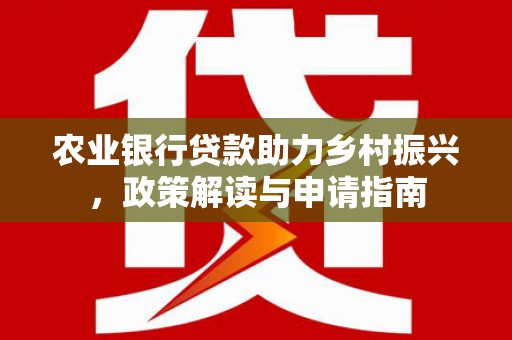 鄯善农业银行贷款助力乡村振兴，政策解读与申请指南