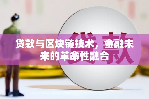 鄯善贷款与区块链技术，金融未来的革命性融合