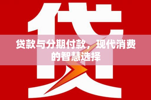鄯善贷款与分期付款，现代消费的智慧选择