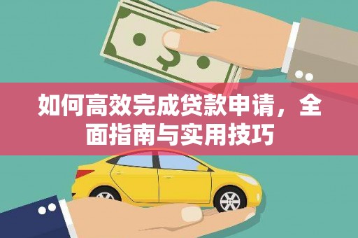 鄯善如何高效完成贷款申请，全面指南与实用技巧
