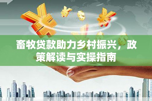 鄯善畜牧贷款助力乡村振兴，政策解读与实操指南
