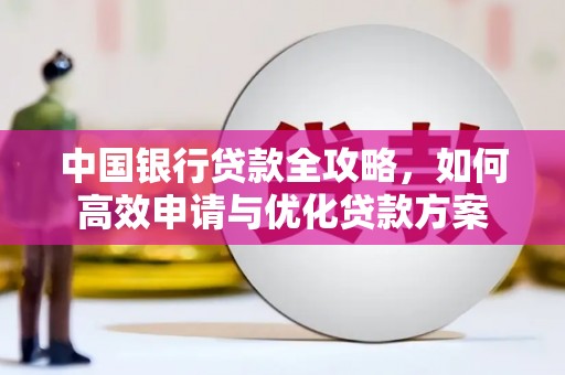 鄯善中国银行贷款全攻略，如何高效申请与优化贷款方案