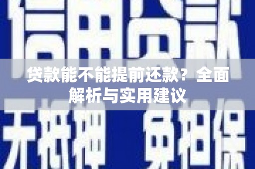 鄯善贷款能不能提前还款？全面解析与实用建议