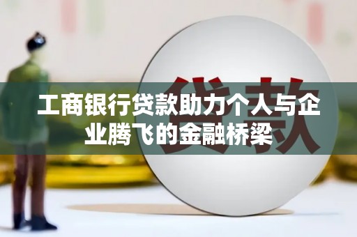 鄯善工商银行贷款助力个人与企业腾飞的金融桥梁