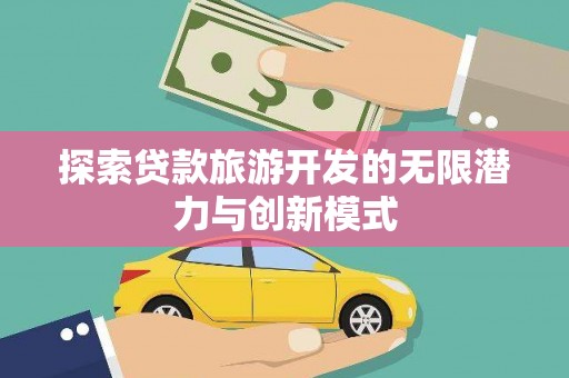 鄯善探索贷款旅游开发的无限潜力与创新模式