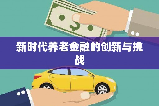 鄯善新时代养老金融的创新与挑战