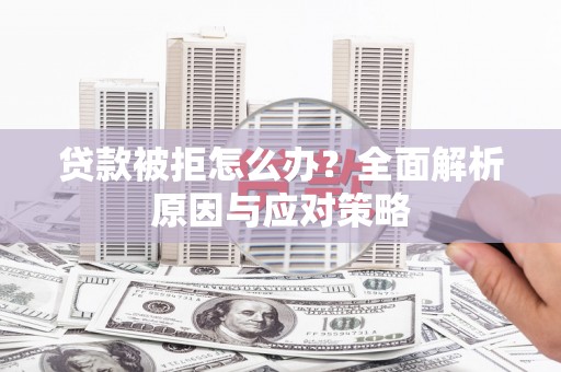 鄯善贷款被拒怎么办？全面解析原因与应对策略