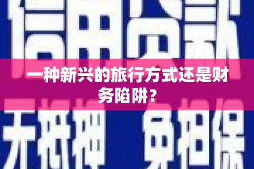鄯善一种新兴的旅行方式还是财务陷阱？