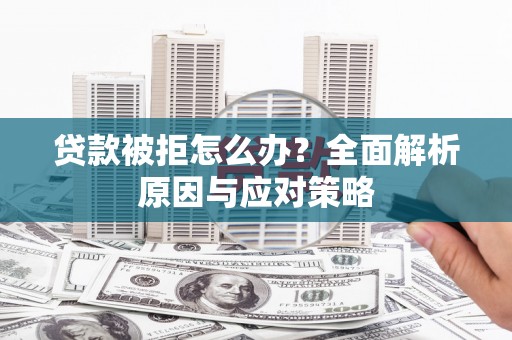 鄯善贷款被拒怎么办？全面解析原因与应对策略