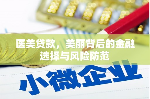 鄯善医美贷款，美丽背后的金融选择与风险防范
