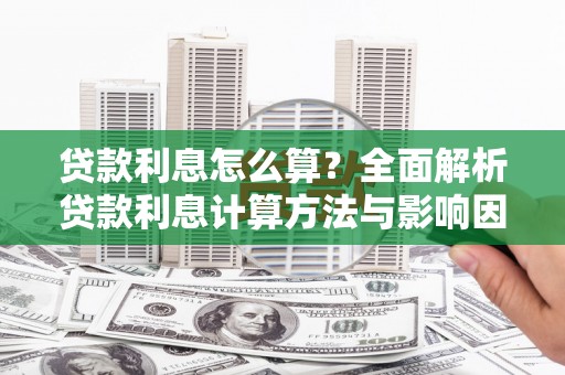 鄯善贷款利息怎么算？全面解析贷款利息计算方法与影响因素