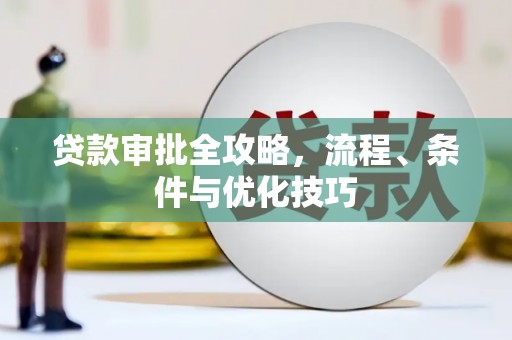 鄯善贷款审批全攻略，流程、条件与优化技巧