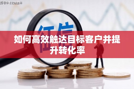 鄯善如何高效触达目标客户并提升转化率