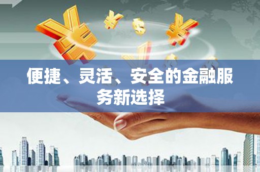 鄯善便捷、灵活、安全的金融服务新选择