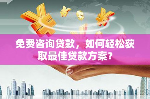 鄯善免费咨询贷款，如何轻松获取最佳贷款方案？