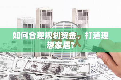 鄯善如何合理规划资金，打造理想家居？