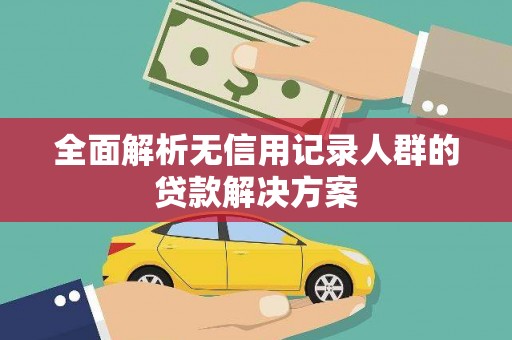 鄯善全面解析无信用记录人群的贷款解决方案