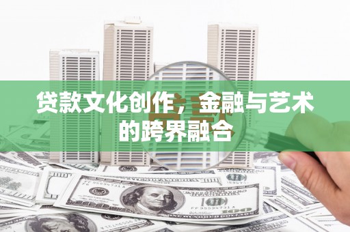 鄯善贷款文化创作，金融与艺术的跨界融合