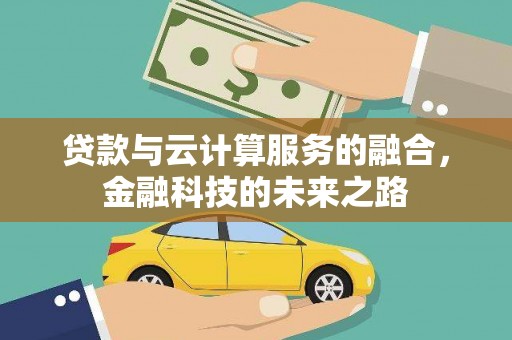 鄯善贷款与云计算服务的融合，金融科技的未来之路